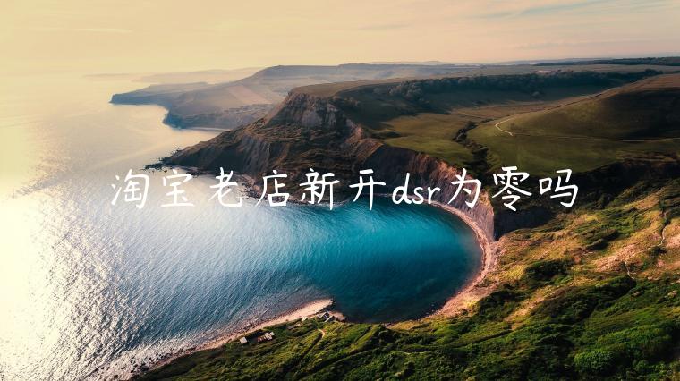 淘寶老店新開dsr為零嗎